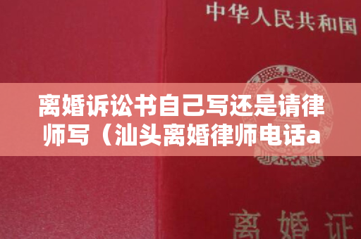 离婚诉讼书自己写还是请律师写（汕头离婚律师电话and汕头离婚律师）