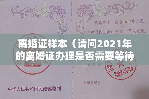 离婚证样本（请问2021年的离婚证办理是否需要等待一段时间，需要冷静一下吗？）