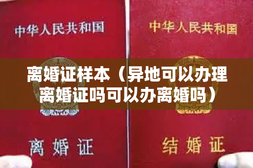 离婚证样本（异地可以办理离婚证吗可以办离婚吗）