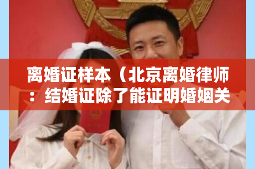 离婚证样本（北京离婚律师：结婚证除了能证明婚姻关系，还有这些作用）