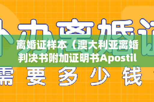 离婚证样本（澳大利亚离婚判决书附加证明书Apostille海牙认证资料要求）