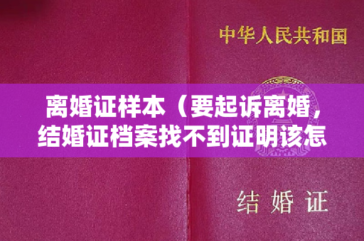 离婚证样本（要起诉离婚，结婚证档案找不到证明该怎么办？）