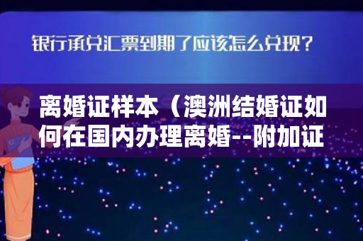 离婚证样本（澳洲结婚证如何在国内办理离婚--附加证明书海牙认证流程详解）