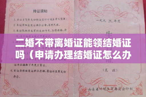 二婚不带离婚证能领结婚证吗（申请办理结婚证怎么办理）