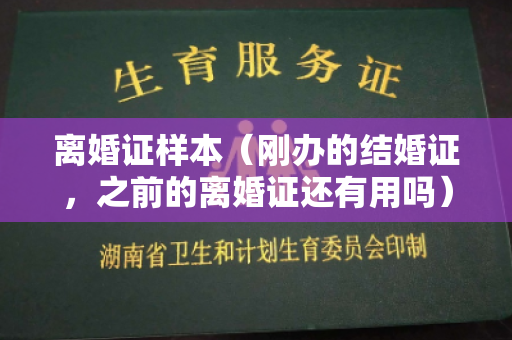 离婚证样本（刚办的结婚证，之前的离婚证还有用吗）