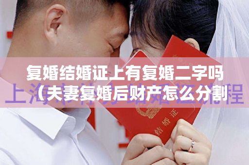 复婚结婚证上有复婚二字吗（夫妻复婚后财产怎么分割）