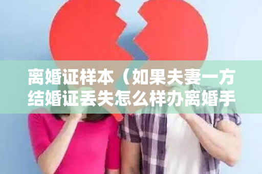 离婚证样本（如果夫妻一方结婚证丢失怎么样办离婚手续）