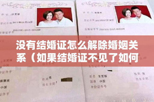 没有结婚证怎么解除婚姻关系（如果结婚证不见了如何进行重新办理）