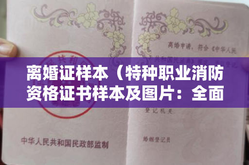 离婚证样本（特种职业消防资格证书样本及图片：全面解析，让你一次看个够！）