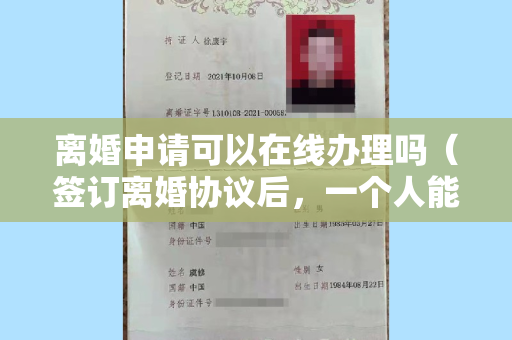 离婚申请可以在线办理吗（签订离婚协议后，一个人能否办理）