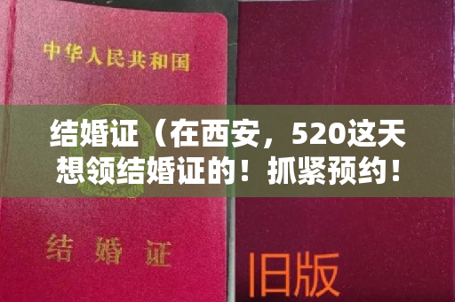 结婚证（在西安，520这天想领结婚证的！抓紧预约！入口戳→）