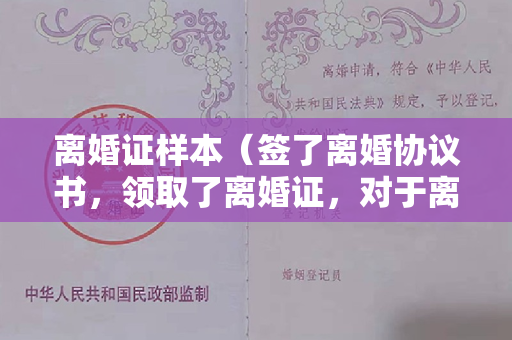 离婚证样本（签了离婚协议书，领取了离婚证，对于离婚协议书的内容，还能反悔么？）