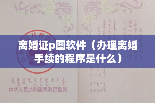 离婚证p图软件（办理离婚手续的程序是什么）