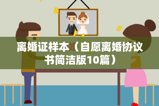 离婚证样本（自愿离婚协议书简洁版10篇）