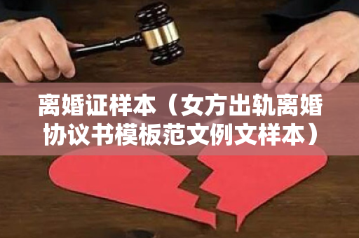 离婚证样本（女方出轨离婚协议书模板范文例文样本）