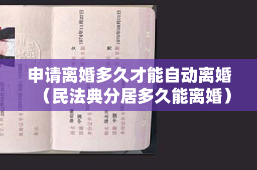 申请离婚多久才能自动离婚（民法典分居多久能离婚）