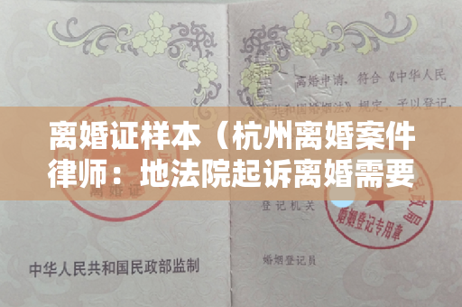 离婚证样本（杭州离婚案件律师：地法院起诉离婚需要哪些材料）