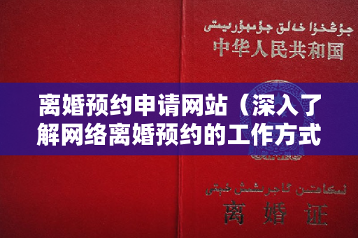 离婚预约申请网站（深入了解网络离婚预约的工作方式与程序）