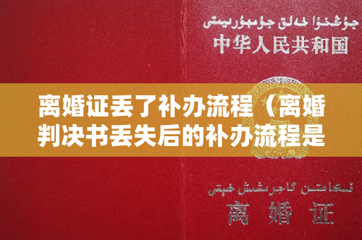 离婚证丢了补办流程（离婚判决书丢失后的补办流程是什么）