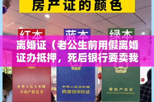 离婚证（老公生前用假离婚证办抵押，死后银行要卖我房子，我该怎么办？）