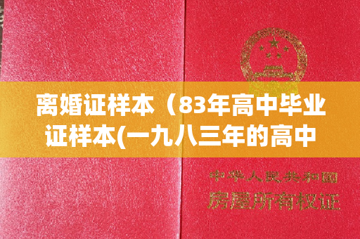 离婚证样本（83年高中毕业证样本(一九八三年的高中毕业证是啥样子)