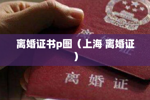 离婚证书p图（上海 离婚证）