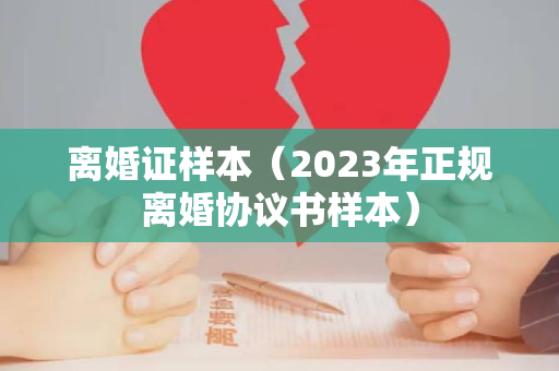 离婚证样本（2023年正规离婚协议书样本）