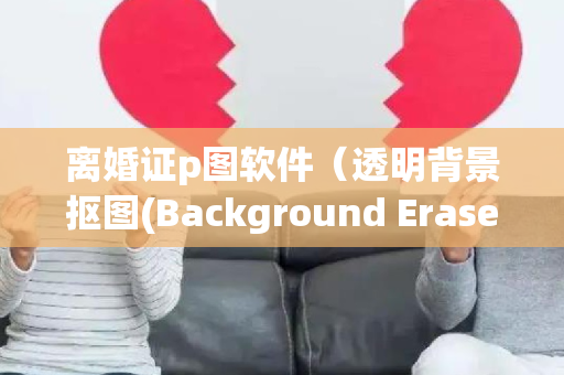 离婚证p图软件（透明背景抠图(Background Eraser)4.2.0 去广告版）