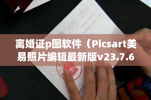 离婚证p图软件（Picsart美易照片编辑最新版v23.7.6 最新白金会员版）