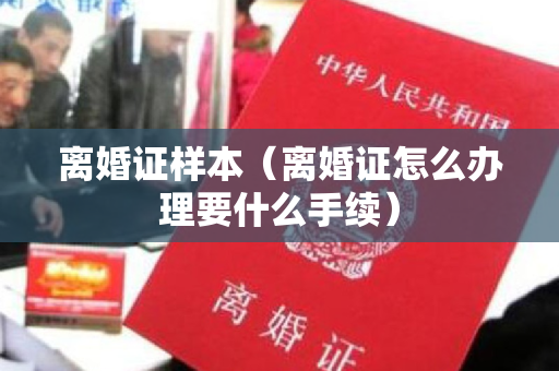 离婚证样本（离婚证怎么办理要什么手续）