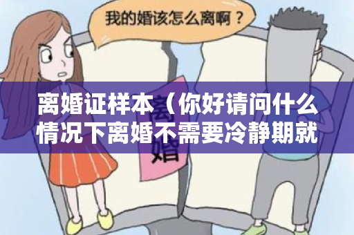 离婚证样本（你好请问什么情况下离婚不需要冷静期就可以直接领取离婚证）