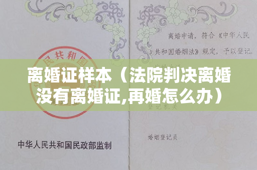 离婚证样本（法院判决离婚没有离婚证,再婚怎么办）