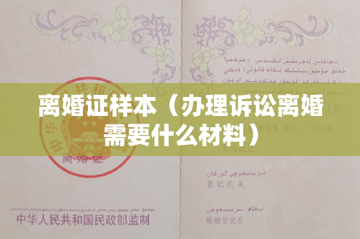 离婚证样本（办理诉讼离婚需要什么材料）