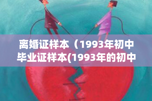 离婚证样本（1993年初中毕业证样本(1993年的初中毕业证样本)