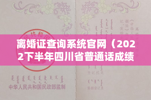 离婚证查询系统官网（2022下半年四川省普通话成绩查询系统入口）