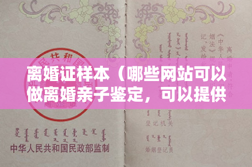 离婚证样本（哪些网站可以做离婚亲子鉴定，可以提供哪些样本）