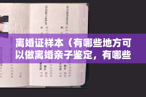 离婚证样本（有哪些地方可以做离婚亲子鉴定，有哪些特殊样本）