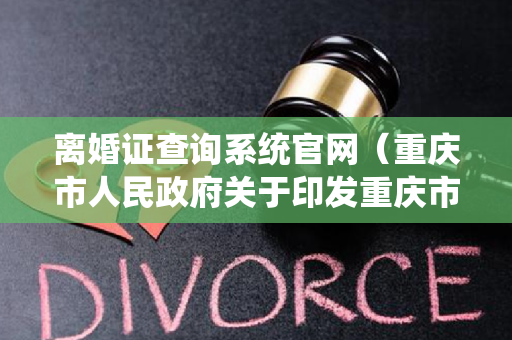 离婚证查询系统官网（重庆市人民政府关于印发重庆市公共租赁住房管理暂行办法的通知）
