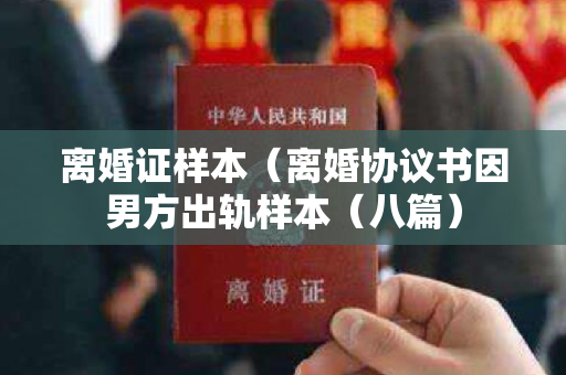 离婚证样本（离婚协议书因男方出轨样本（八篇）