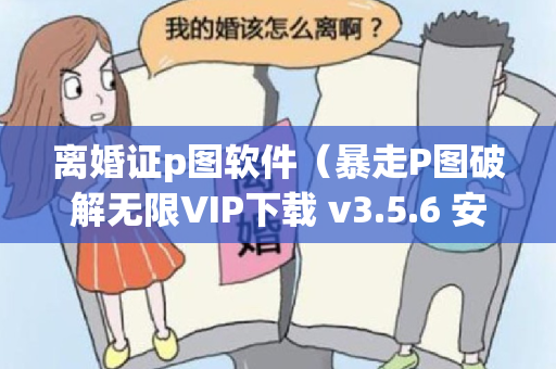 离婚证p图软件（暴走P图破解无限VIP下载 v3.5.6 安卓版）