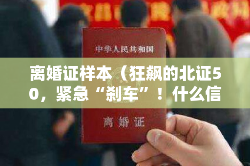 离婚证样本（狂飙的北证50，紧急“刹车”！什么信号？）