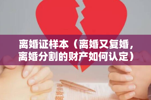 离婚证样本（离婚又复婚，离婚分割的财产如何认定）