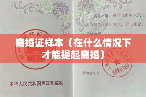 离婚证样本（在什么情况下才能提起离婚）