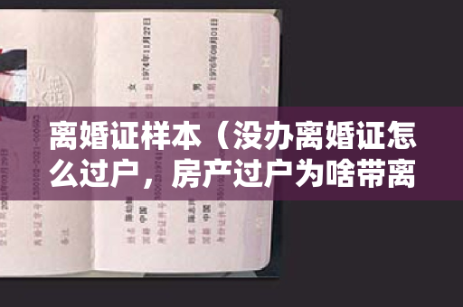 离婚证样本（没办离婚证怎么过户，房产过户为啥带离婚证？）