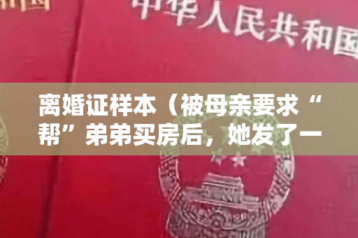 离婚证样本（被母亲要求“帮”弟弟买房后，她发了一张离婚证：妈，您满意了吗）