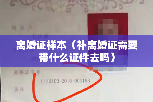 离婚证样本（补离婚证需要带什么证件去吗）