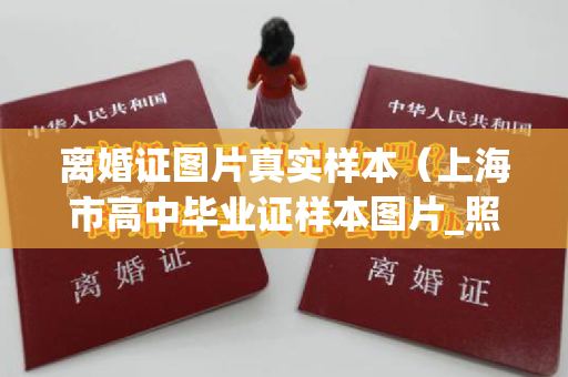离婚证图片真实样本（上海市高中毕业证样本图片_照片（高中学校有哪些）