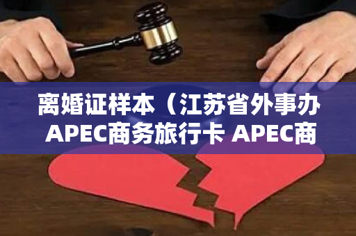 离婚证样本（江苏省外事办 APEC商务旅行卡 APEC商务旅行卡申办材料）