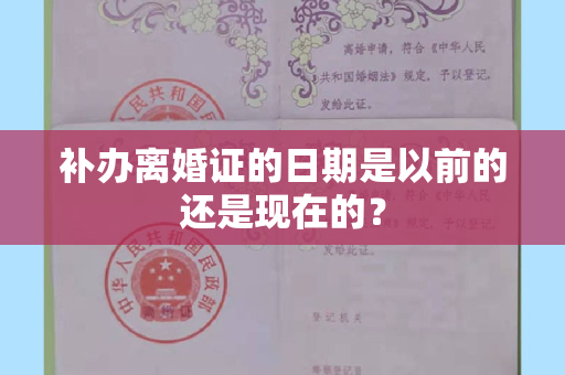 补办离婚证的日期是以前的还是现在的？