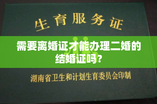 需要离婚证才能办理二婚的结婚证吗？